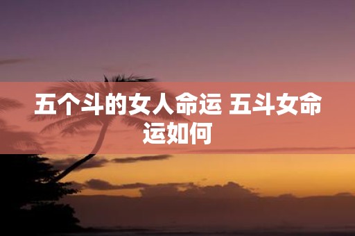 五个斗的女人命运 五斗女命运如何