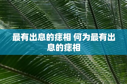 最有出息的痣相 何为最有出息的痣相
