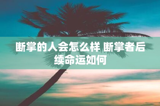 断掌的人会怎么样 断掌者后续命运如何