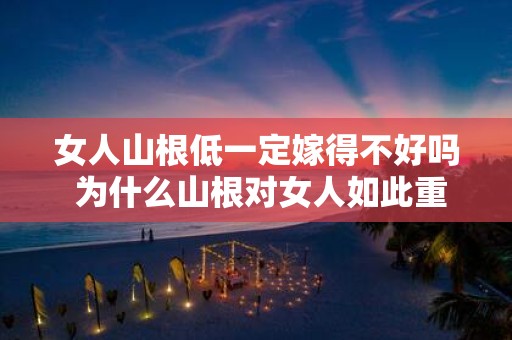 女人山根低一定嫁得不好吗 为什么山根对女人如此重要