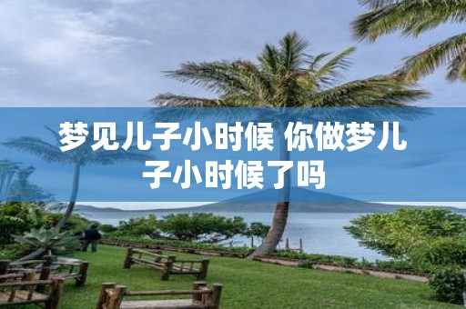 梦见儿子小时候 你做梦儿子小时候了吗