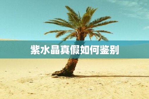 紫水晶真假如何鉴别