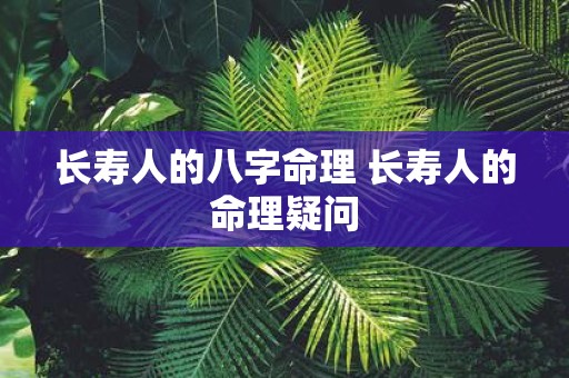 长寿人的八字命理 长寿人的命理疑问