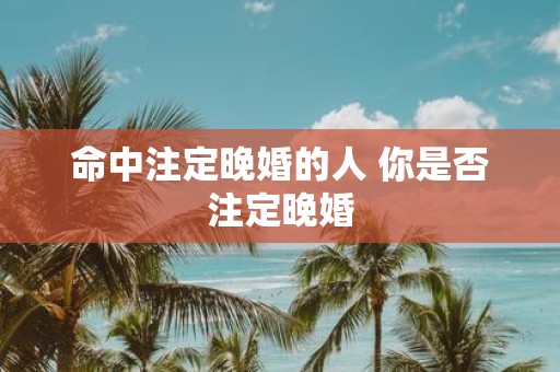 命中注定晚婚的人 你是否注定晚婚