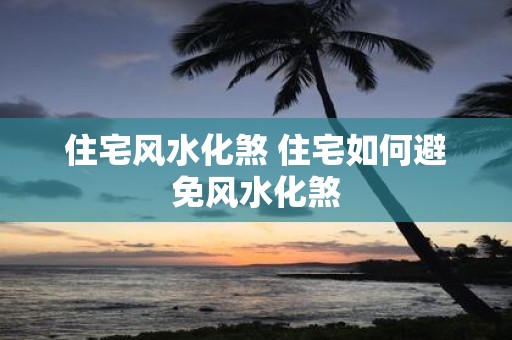 住宅风水化煞 住宅如何避免风水化煞