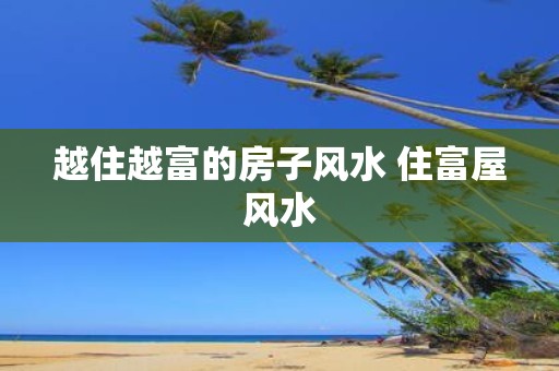 越住越富的房子风水 住富屋风水