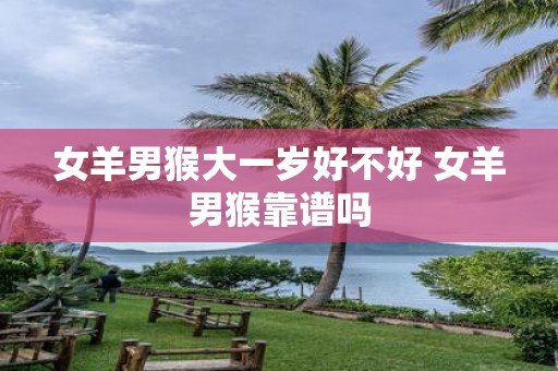 女羊男猴大一岁好不好 女羊男猴靠谱吗
