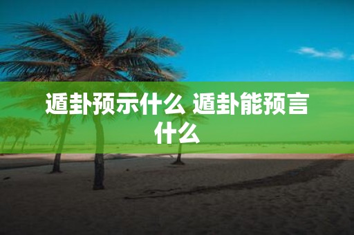 遁卦预示什么 遁卦能预言什么