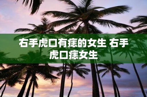 右手虎口有痣的女生 右手虎口痣女生