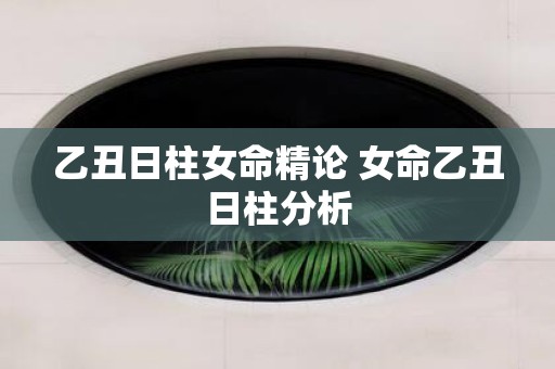 乙丑日柱女命精论 女命乙丑日柱分析