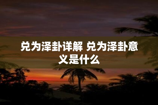 兑为泽卦详解 兑为泽卦意义是什么