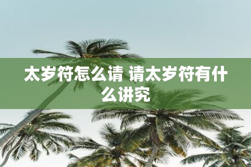太岁符怎么请 请太岁符有什么讲究