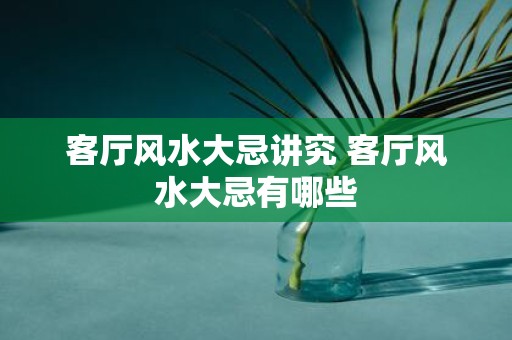 客厅风水大忌讲究 客厅风水大忌有哪些