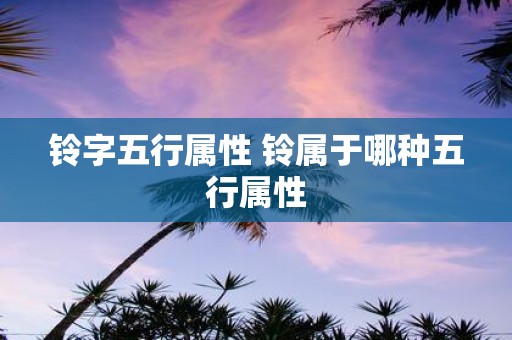 铃字五行属性 铃属于哪种五行属性