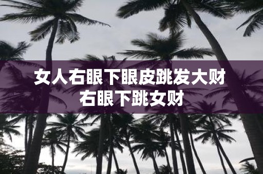 女人右眼下眼皮跳发大财 右眼下跳女财