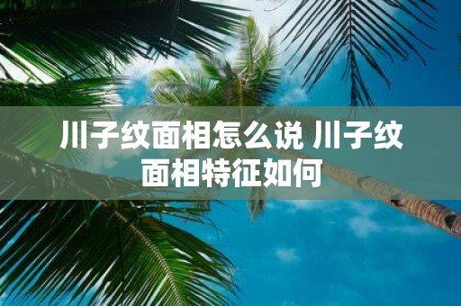 川子纹面相怎么说 川子纹面相特征如何