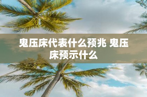 鬼压床代表什么预兆 鬼压床预示什么