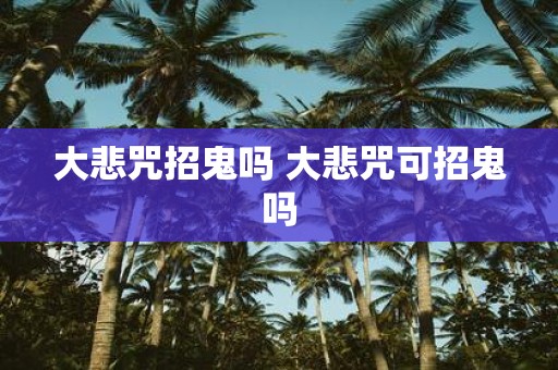大悲咒招鬼吗 大悲咒可招鬼吗