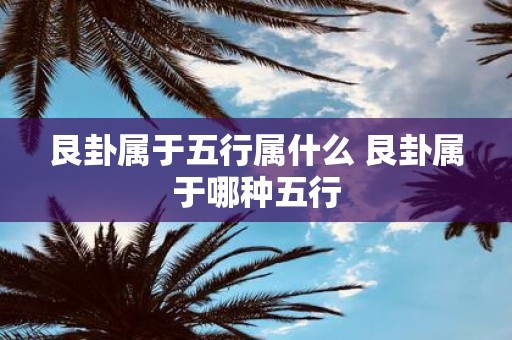 艮卦属于五行属什么 艮卦属于哪种五行