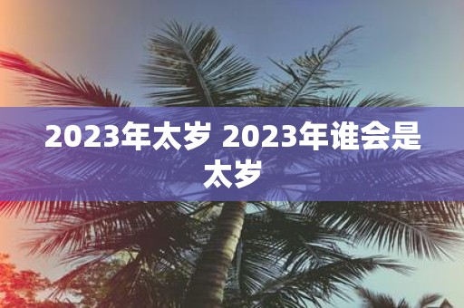 2025年太岁 2025年谁会是太岁