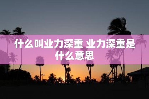 什么叫业力深重 业力深重是什么意思