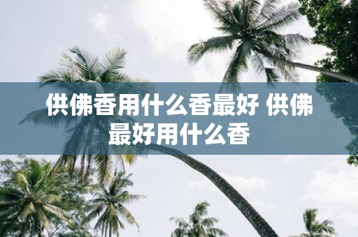 供佛香用什么香最好 供佛最好用什么香