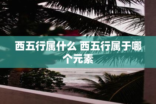 西五行属什么 西五行属于哪个元素