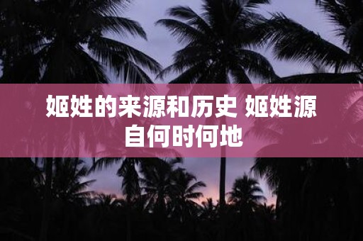 姬姓的来源和历史 姬姓源自何时何地