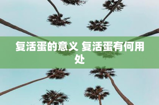 复活蛋的意义 复活蛋有何用处