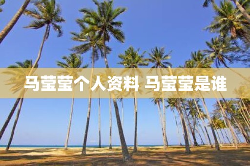 马莹莹个人资料 马莹莹是谁