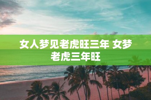 女人梦见老虎旺三年 女梦老虎三年旺