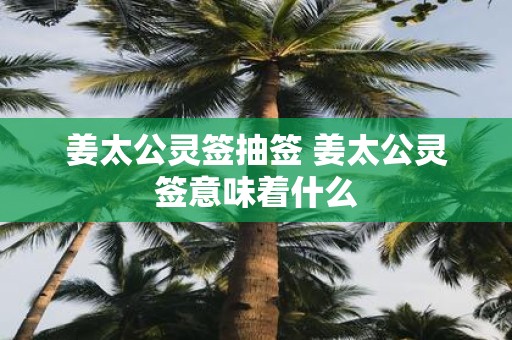 姜太公灵签抽签 姜太公灵签意味着什么