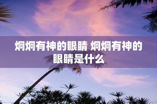炯炯有神的眼睛 炯炯有神的眼睛是什么