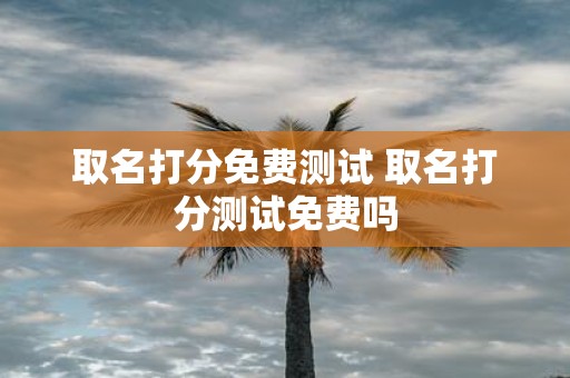 取名打分免费测试 取名打分测试免费吗