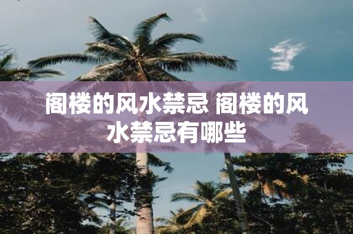 阁楼的风水禁忌 阁楼的风水禁忌有哪些