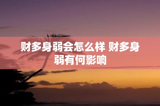 财多身弱会怎么样 财多身弱有何影响