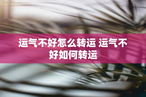 运气不好怎么转运 运气不好如何转运