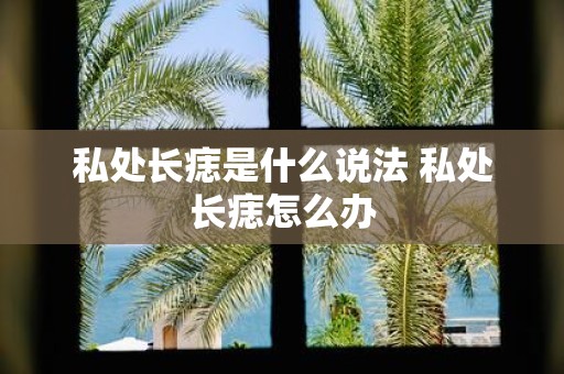 私处长痣是什么说法 私处长痣怎么办