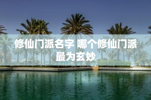 修仙门派名字 哪个修仙门派最为玄妙