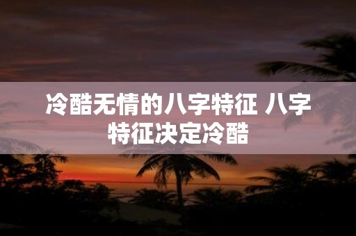 冷酷无情的八字特征 八字特征决定冷酷