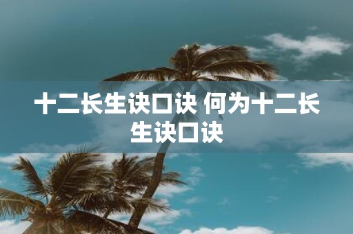 十二长生诀口诀 何为十二长生诀口诀