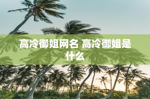 高冷御姐网名 高冷御姐是什么