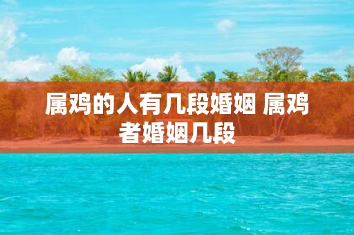 属鸡的人有几段婚姻 属鸡者婚姻几段