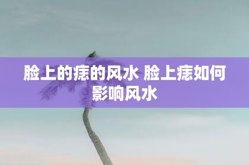 脸上的痣的风水 脸上痣如何影响风水