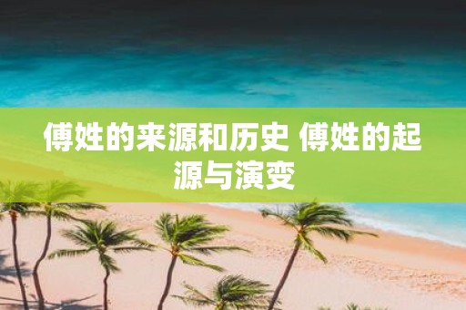 傅姓的来源和历史 傅姓的起源与演变