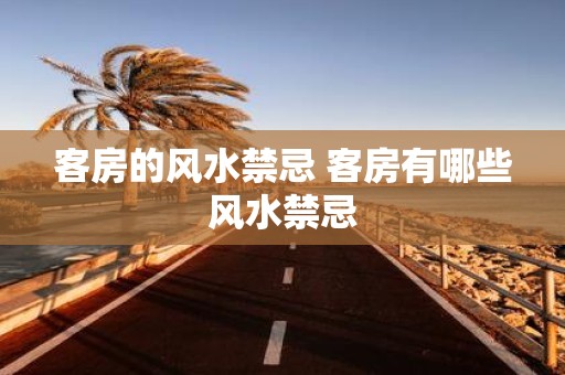 客房的风水禁忌 客房有哪些风水禁忌