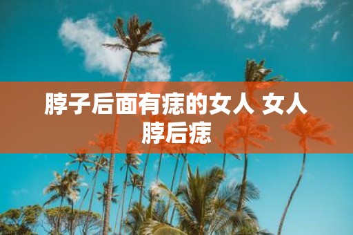 脖子后面有痣的女人 女人脖后痣