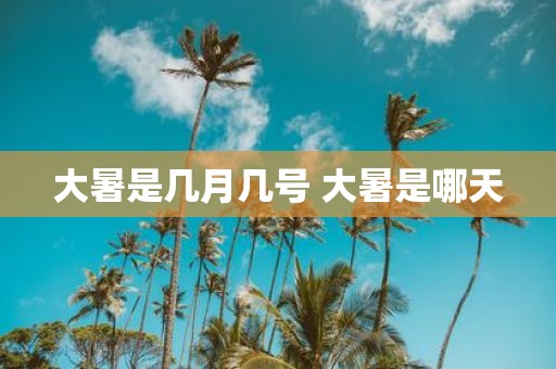 大暑是几月几号 大暑是哪天