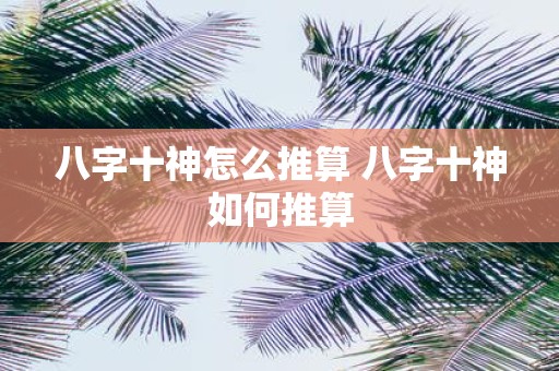 八字十神怎么推算 八字十神如何推算