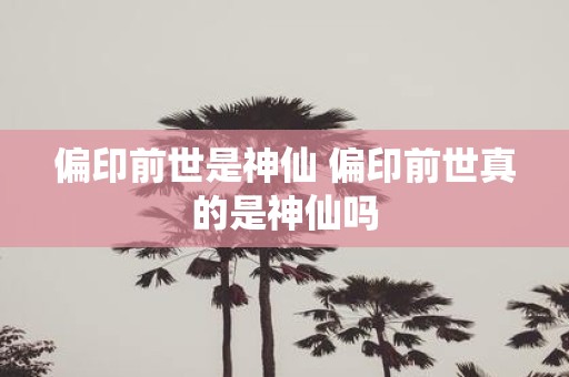 偏印前世是神仙 偏印前世真的是神仙吗